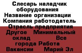 Слесарь-наладчик оборудования › Название организации ­ Компания-работодатель › Отрасль предприятия ­ Другое › Минимальный оклад ­ 40 000 - Все города Работа » Вакансии   . Марий Эл респ.